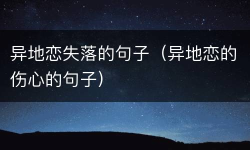 异地恋失落的句子（异地恋的伤心的句子）