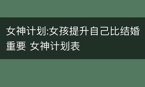 女神计划:女孩提升自己比结婚重要 女神计划表