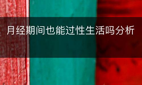 月经期间也能过性生活吗分析
