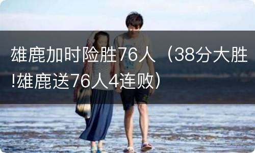 雄鹿加时险胜76人（38分大胜!雄鹿送76人4连败）