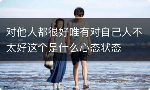 对他人都很好唯有对自己人不太好这个是什么心态状态