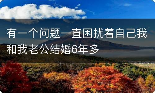 有一个问题一直困扰着自己我和我老公结婚6年多