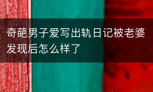 奇葩男子爱写出轨日记被老婆发现后怎么样了