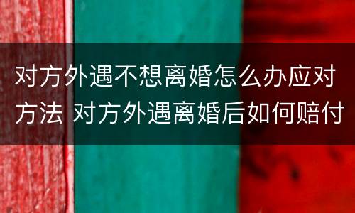 对方外遇不想离婚怎么办应对方法 对方外遇离婚后如何赔付