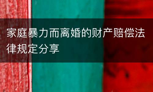家庭暴力而离婚的财产赔偿法律规定分享