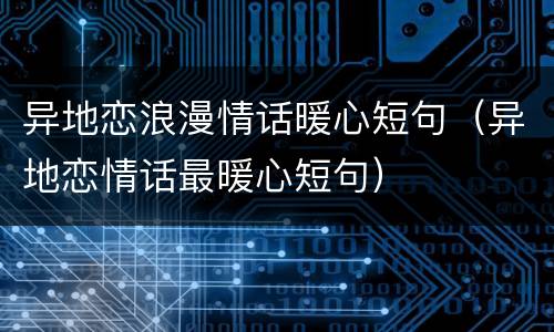 异地恋浪漫情话暖心短句（异地恋情话最暖心短句）