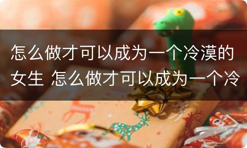 怎么做才可以成为一个冷漠的女生 怎么做才可以成为一个冷漠的女生知乎