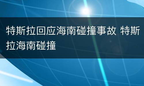 特斯拉回应海南碰撞事故 特斯拉海南碰撞
