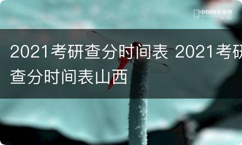 2021考研查分时间表 2021考研查分时间表山西