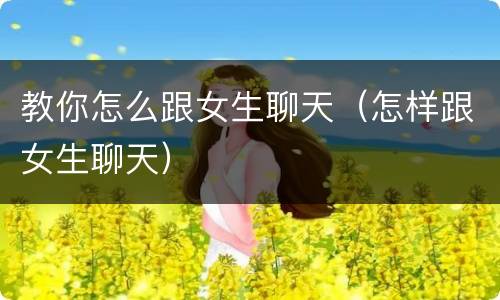教你怎么跟女生聊天（怎样跟女生聊天）