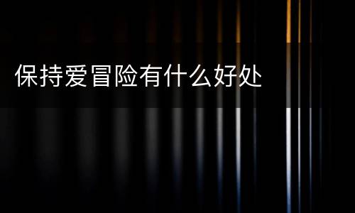 保持爱冒险有什么好处