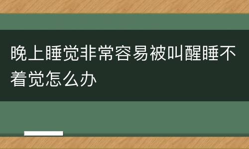 晚上睡觉非常容易被叫醒睡不着觉怎么办