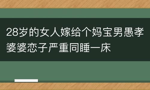 28岁的女人嫁给个妈宝男愚孝婆婆恋子严重同睡一床