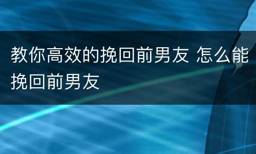 教你高效的挽回前男友 怎么能挽回前男友