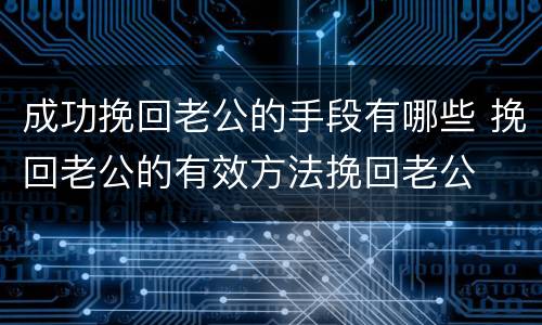 成功挽回老公的手段有哪些 挽回老公的有效方法挽回老公