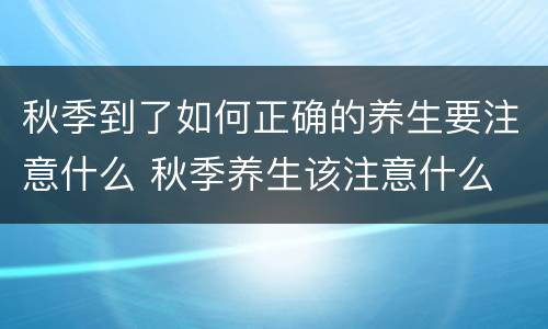 秋季到了如何正确的养生要注意什么 秋季养生该注意什么
