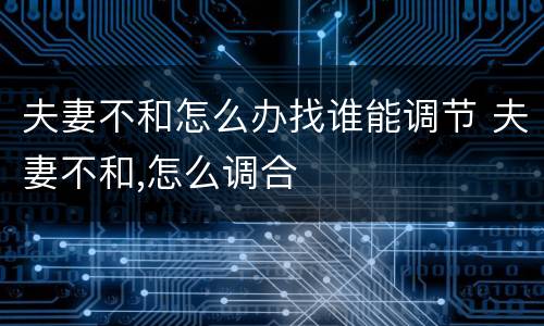 夫妻不和怎么办找谁能调节 夫妻不和,怎么调合