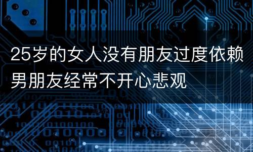 25岁的女人没有朋友过度依赖男朋友经常不开心悲观