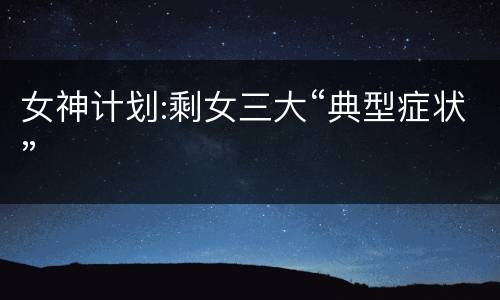 女神计划:剩女三大“典型症状”