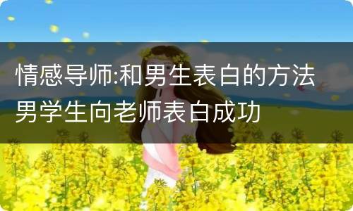 情感导师:和男生表白的方法 男学生向老师表白成功
