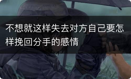 不想就这样失去对方自己要怎样挽回分手的感情