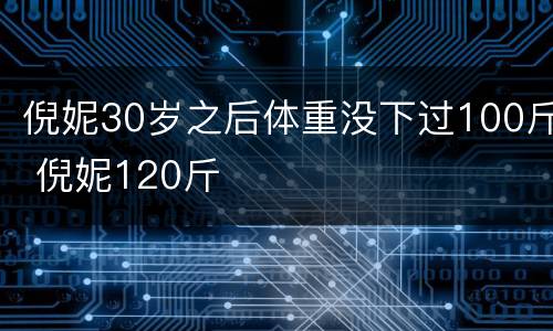 倪妮30岁之后体重没下过100斤 倪妮120斤