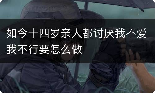 如今十四岁亲人都讨厌我不爱我不行要怎么做