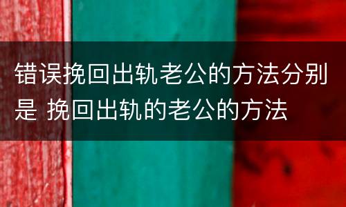 错误挽回出轨老公的方法分别是 挽回出轨的老公的方法