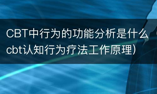 CBT中行为的功能分析是什么（cbt认知行为疗法工作原理）