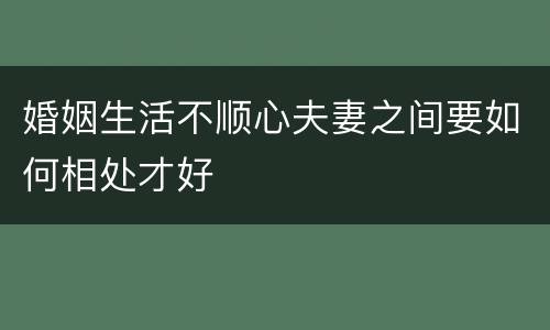 婚姻生活不顺心夫妻之间要如何相处才好