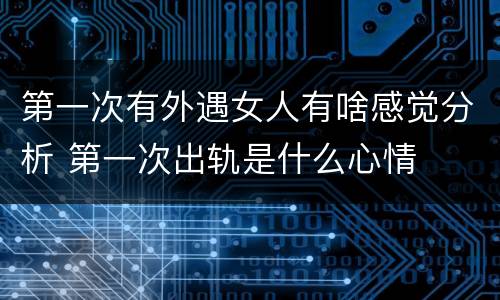 第一次有外遇女人有啥感觉分析 第一次出轨是什么心情