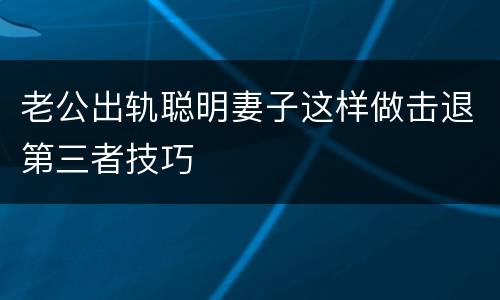 老公出轨聪明妻子这样做击退第三者技巧