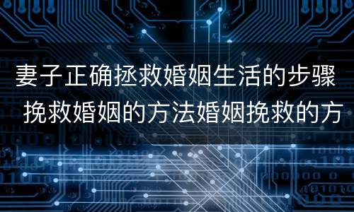 妻子正确拯救婚姻生活的步骤 挽救婚姻的方法婚姻挽救的方法