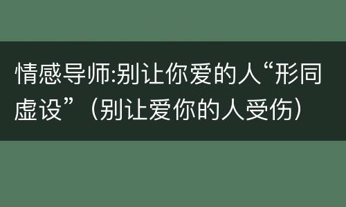 情感导师:别让你爱的人“形同虚设”（别让爱你的人受伤）