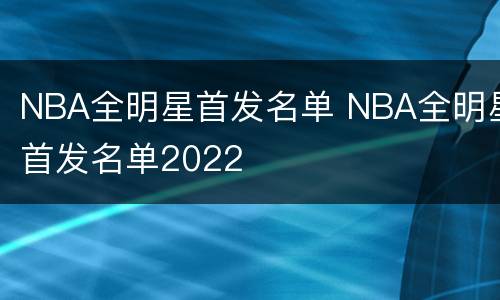 NBA全明星首发名单 NBA全明星首发名单2022