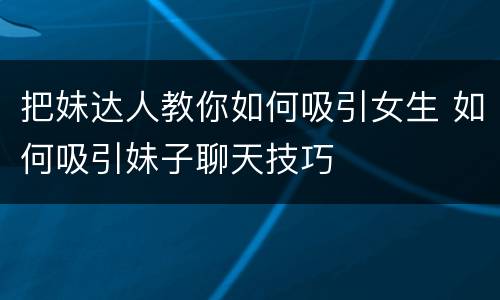 把妹达人教你如何吸引女生 如何吸引妹子聊天技巧