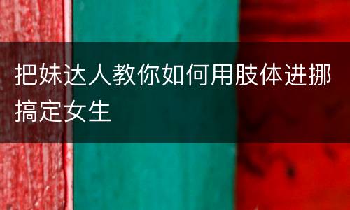 把妹达人教你如何用肢体进挪搞定女生