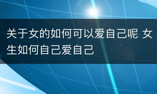 关于女的如何可以爱自己呢 女生如何自己爱自己