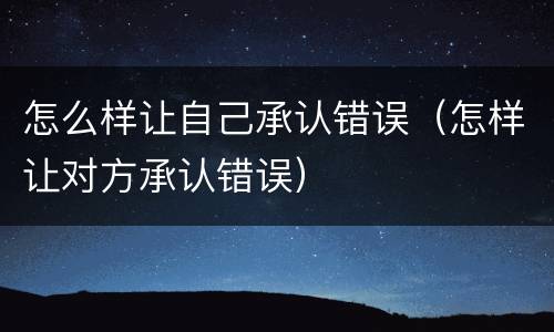 怎么样让自己承认错误（怎样让对方承认错误）