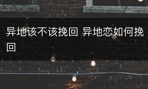 异地该不该挽回 异地恋如何挽回