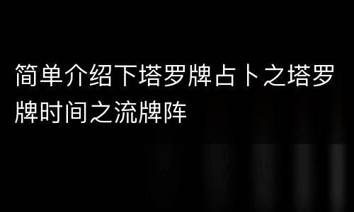 简单介绍下塔罗牌占卜之塔罗牌时间之流牌阵