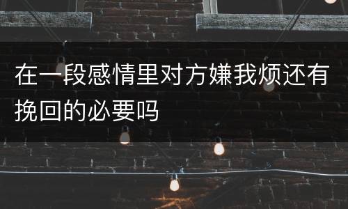 在一段感情里对方嫌我烦还有挽回的必要吗