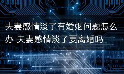 夫妻感情淡了有婚姻问题怎么办 夫妻感情淡了要离婚吗