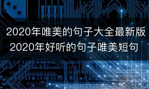2020年唯美的句子大全最新版 2020年好听的句子唯美短句