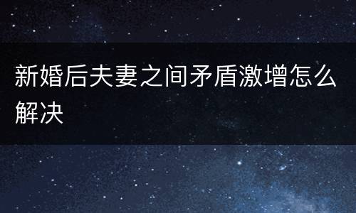 新婚后夫妻之间矛盾激增怎么解决
