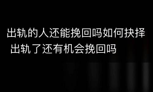 出轨的人还能挽回吗如何抉择 出轨了还有机会挽回吗