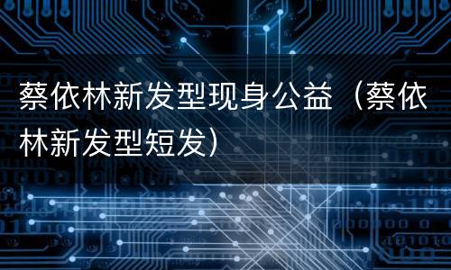蔡依林新发型现身公益（蔡依林新发型短发）