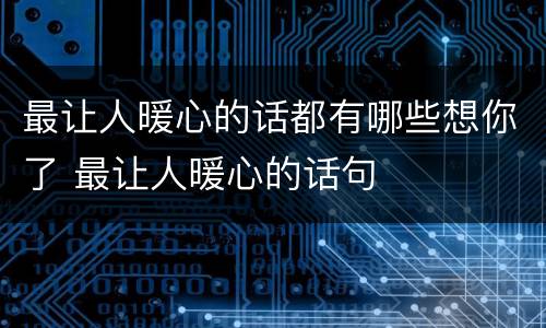 最让人暖心的话都有哪些想你了 最让人暖心的话句