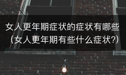 女人更年期症状的症状有哪些（女人更年期有些什么症状?）