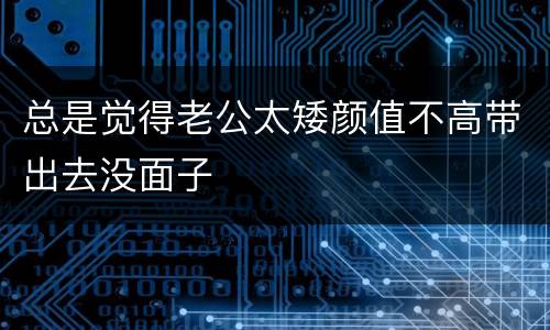 总是觉得老公太矮颜值不高带出去没面子
